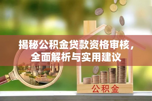 营山揭秘公积金贷款资格审核，全面解析与实用建议