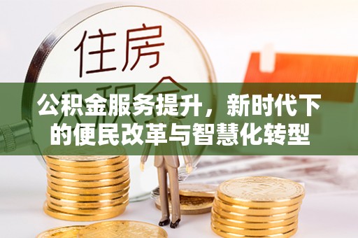 营山公积金服务提升，新时代下的便民改革与智慧化转型