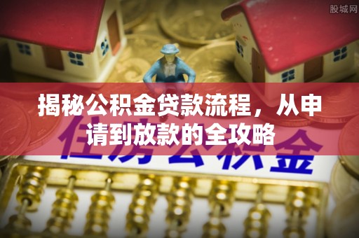 营山揭秘公积金贷款流程，从申请到放款的全攻略