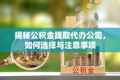 营山揭秘公积金提取代办公司，如何选择与注意事项