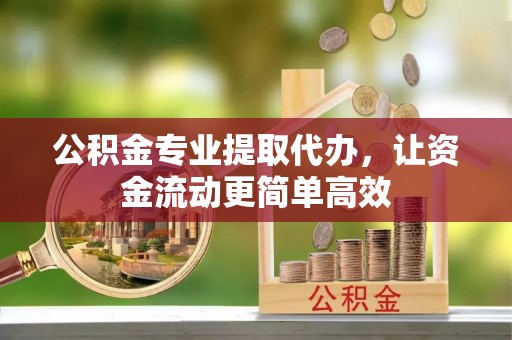 营山公积金专业提取代办，让资金流动更简单高效