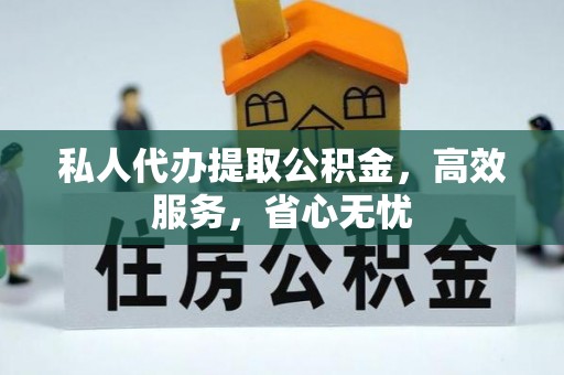 营山私人代办提取公积金，高效服务，省心无忧