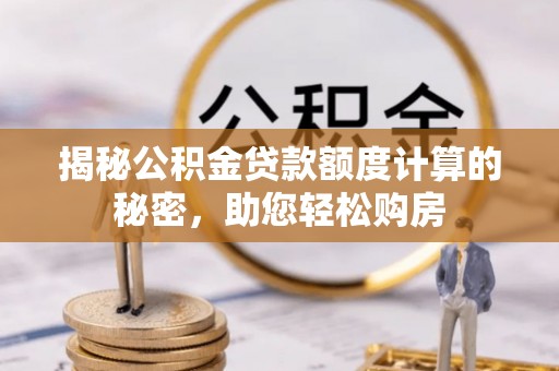 营山揭秘公积金贷款额度计算的秘密，助您轻松购房