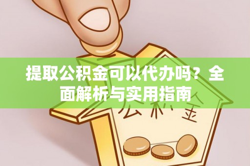 营山提取公积金可以代办吗？全面解析与实用指南