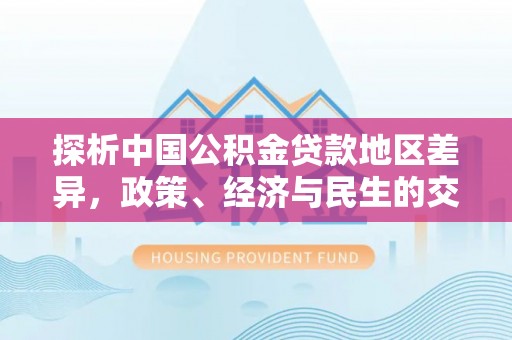 营山探析中国公积金贷款地区差异，政策、经济与民生的交织影响