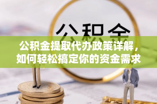营山公积金提取代办政策详解，如何轻松搞定你的资金需求