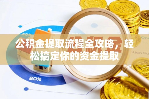 营山公积金提取流程全攻略，轻松搞定你的资金提取