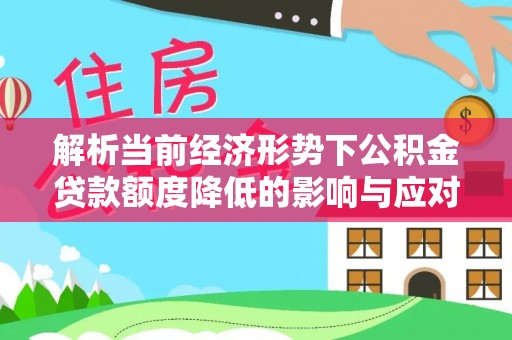 营山解析当前经济形势下公积金贷款额度降低的影响与应对策略