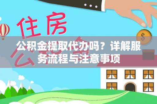 营山公积金提取代办吗？详解服务流程与注意事项