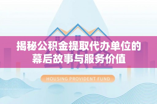 营山揭秘公积金提取代办单位的幕后故事与服务价值