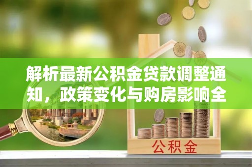 营山解析最新公积金贷款调整通知，政策变化与购房影响全解读