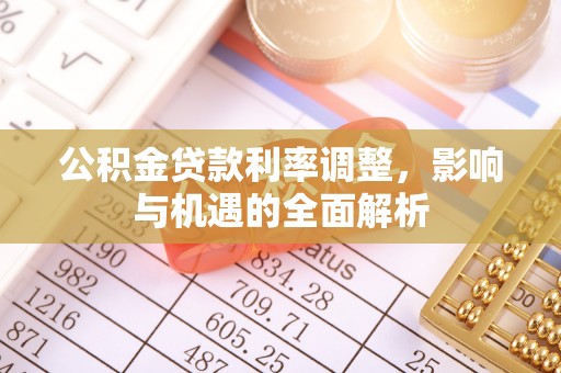营山公积金贷款利率调整，影响与机遇的全面解析