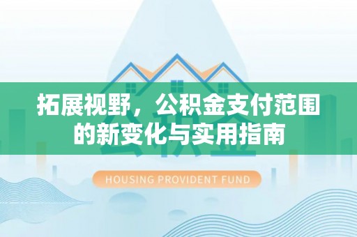 营山拓展视野，公积金支付范围的新变化与实用指南