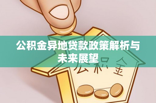 营山公积金异地贷款政策解析与未来展望