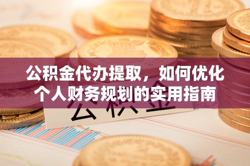 营山公积金代办提取，如何优化个人财务规划的实用指南