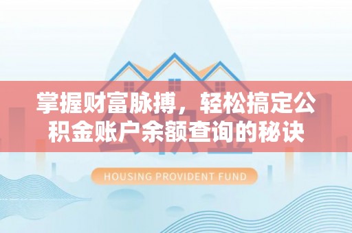 营山掌握财富脉搏，轻松搞定公积金账户余额查询的秘诀