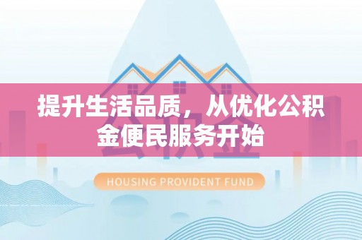 营山提升生活品质，从优化公积金便民服务开始