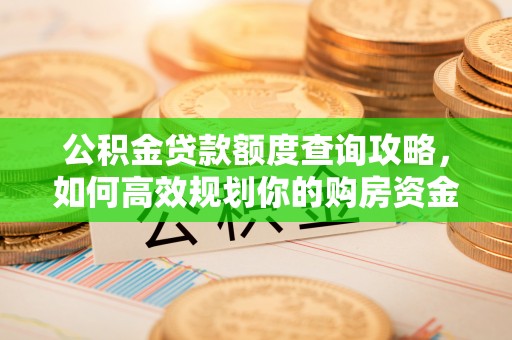 营山公积金贷款额度查询攻略，如何高效规划你的购房资金