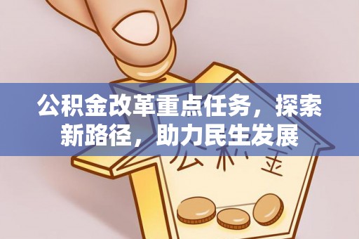 营山公积金改革重点任务，探索新路径，助力民生发展