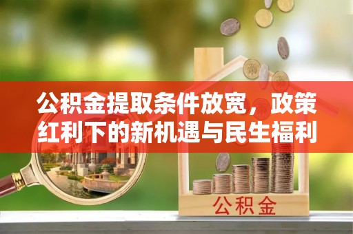 营山公积金提取条件放宽，政策红利下的新机遇与民生福利