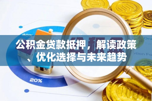 营山公积金贷款抵押，解读政策、优化选择与未来趋势