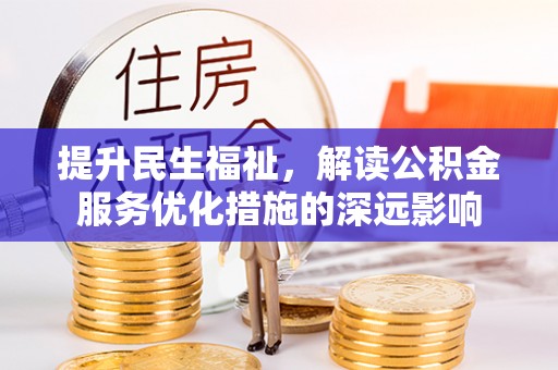 营山提升民生福祉，解读公积金服务优化措施的深远影响