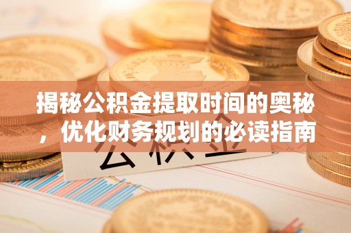 营山揭秘公积金提取时间的奥秘，优化财务规划的必读指南