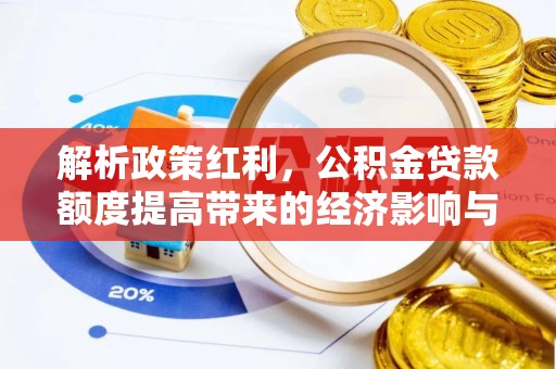 营山解析政策红利，公积金贷款额度提高带来的经济影响与生活改变