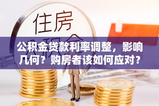 营山公积金贷款利率调整，影响几何？购房者该如何应对？