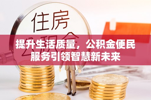 营山提升生活质量，公积金便民服务引领智慧新未来