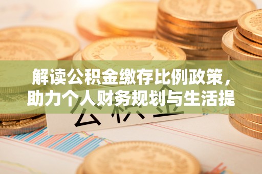 营山解读公积金缴存比例政策，助力个人财务规划与生活提升