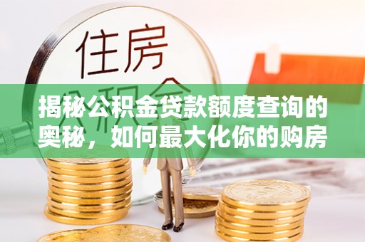 营山揭秘公积金贷款额度查询的奥秘，如何最大化你的购房资金