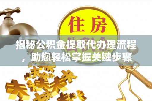 营山揭秘公积金提取代办理流程，助您轻松掌握关键步骤