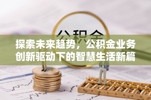 营山探索未来趋势，公积金业务创新驱动下的智慧生活新篇章