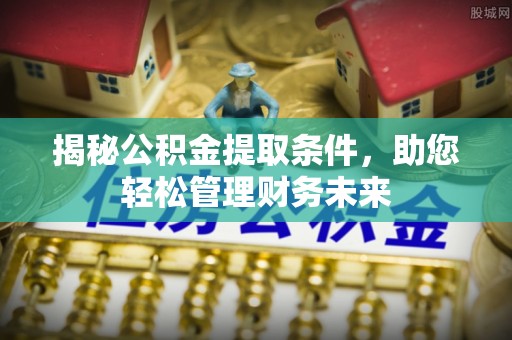 营山揭秘公积金提取条件，助您轻松管理财务未来
