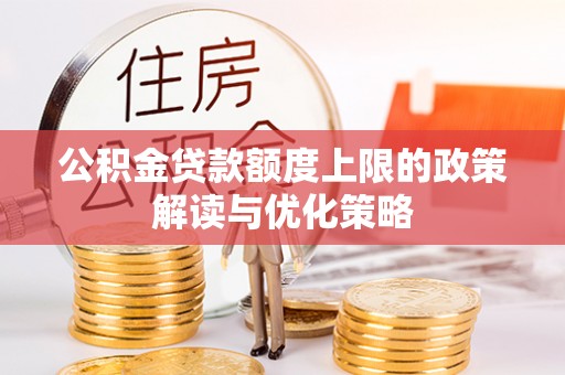 营山公积金贷款额度上限的政策解读与优化策略