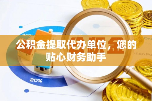 营山公积金提取代办单位，您的贴心财务助手