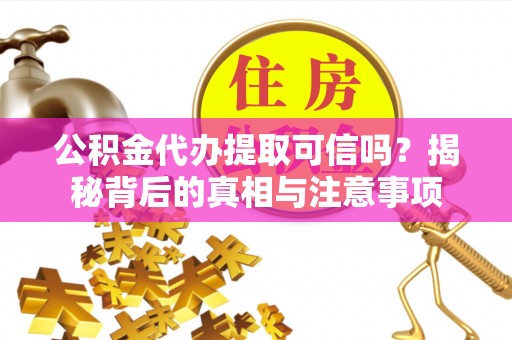 营山公积金代办提取可信吗？揭秘背后的真相与注意事项