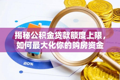 营山揭秘公积金贷款额度上限，如何最大化你的购房资金