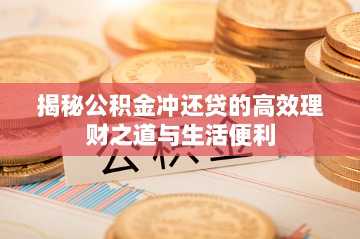 营山揭秘公积金冲还贷的高效理财之道与生活便利