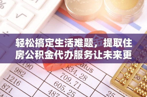 营山轻松搞定生活难题，提取住房公积金代办服务让未来更安心