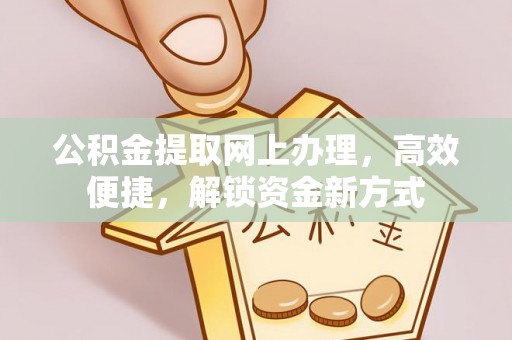 营山公积金提取网上办理，高效便捷，解锁资金新方式