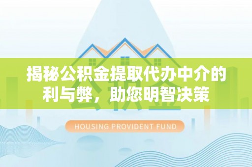 营山揭秘公积金提取代办中介的利与弊，助您明智决策