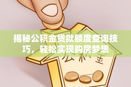 营山揭秘公积金贷款额度查询技巧，轻松实现购房梦想