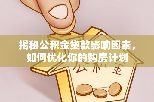 营山揭秘公积金贷款影响因素，如何优化你的购房计划