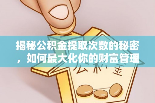 营山揭秘公积金提取次数的秘密，如何最大化你的财富管理
