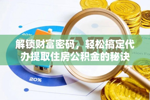 营山解锁财富密码，轻松搞定代办提取住房公积金的秘诀