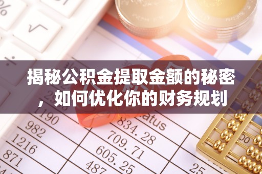 营山揭秘公积金提取金额的秘密，如何优化你的财务规划