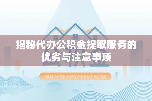 营山揭秘代办公积金提取服务的优劣与注意事项