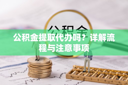 营山公积金提取代办吗？详解流程与注意事项